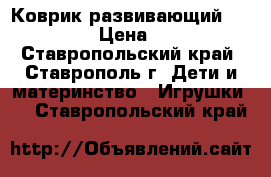 Коврик развивающий Tiny Love › Цена ­ 1 000 - Ставропольский край, Ставрополь г. Дети и материнство » Игрушки   . Ставропольский край